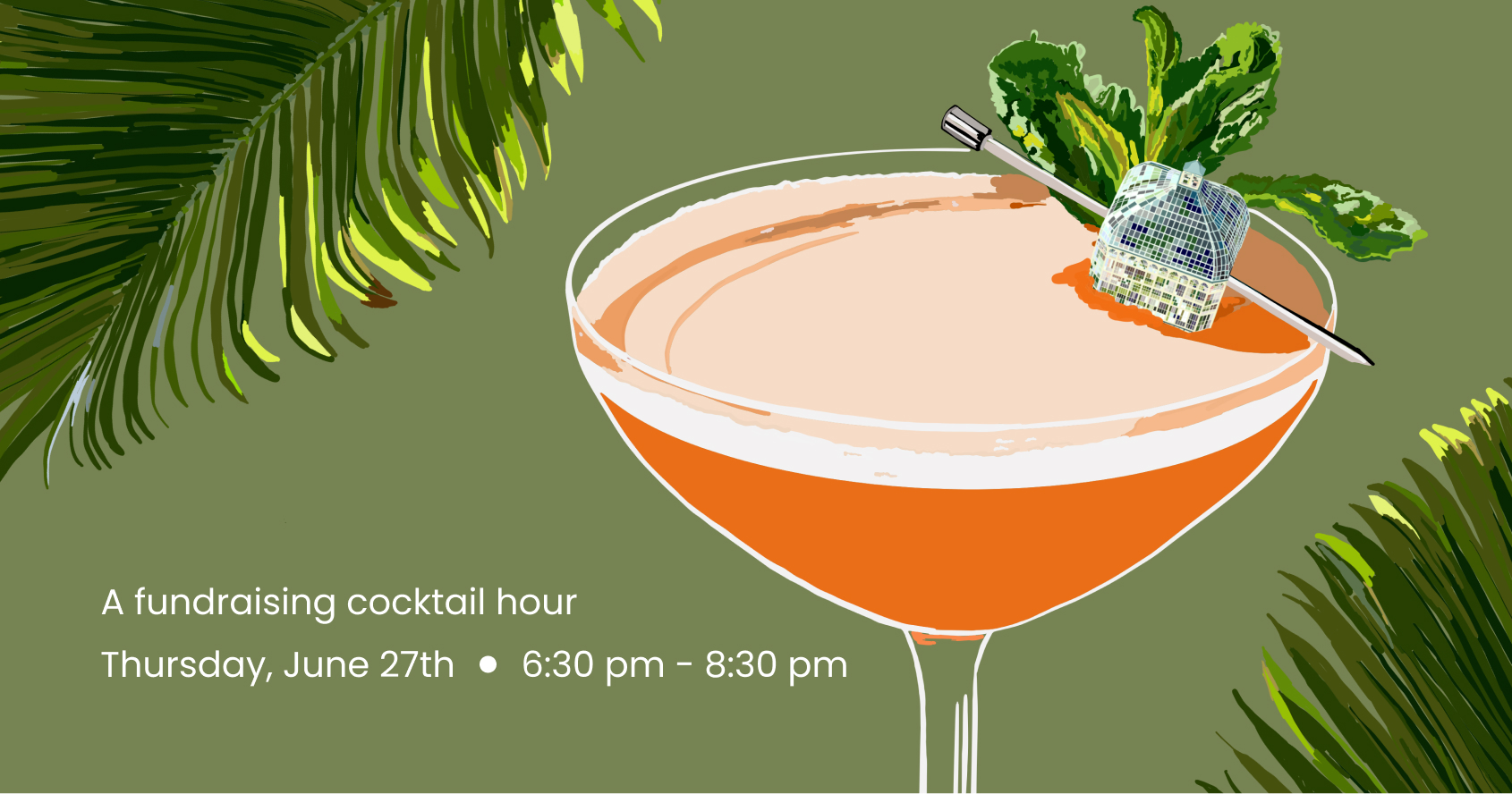 An image created for the Cocktails at the Conservatory event. Palm fronds frame the image of a cocktail, with a tiny version of the Palm House as a garnish.